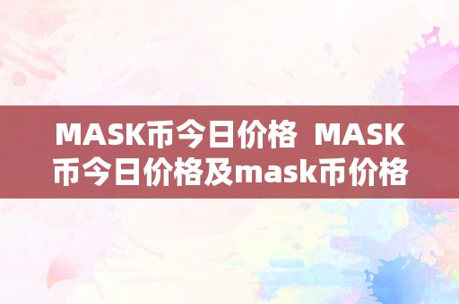 MASK币今日价格  MASK币今日价格及mask币价格今日行情阐发