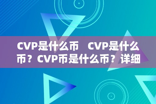 CVP是什么币   CVP是什么币？CVP币是什么币？详细解析CVP币的相关信息 