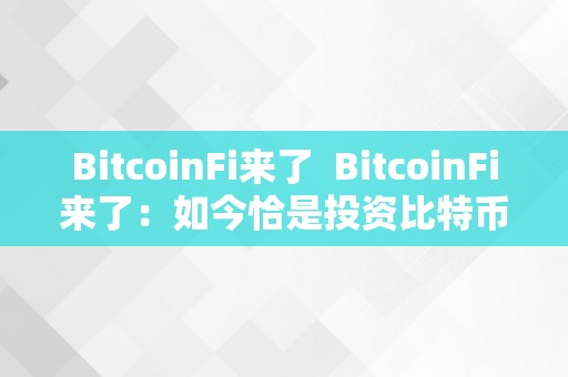 BitcoinFi来了  BitcoinFi来了：如今恰是投资比特币的时候