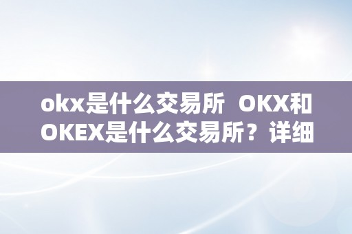 okx是什么交易所  OKX和OKEX是什么交易所？详细解读OKX和OKEX交易所的特点和运营形式