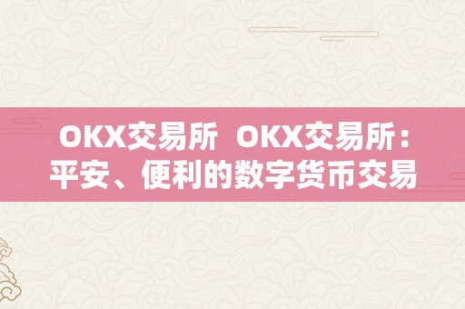 OKX交易所  OKX交易所：平安、便利的数字货币交易平台