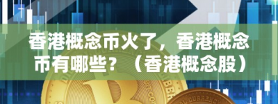 香港概念币火了，香港概念币有哪些？（香港概念股）