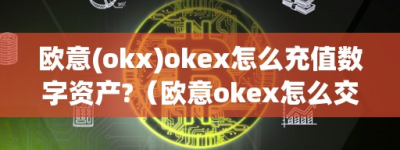 欧意(okx)okex怎么充值数字资产-（欧意okex怎么交易）