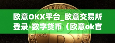 欧意OKX平台_欧意交易所登录-数字货币（欧意ok官网）