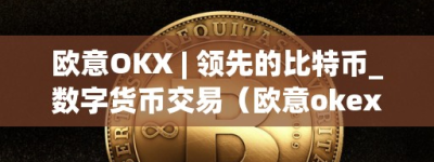 欧意OKX – 领先的比特币_数字货币交易（欧意okex官网）