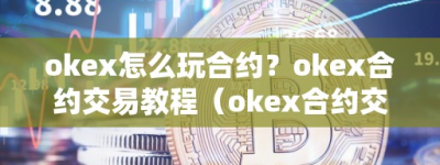 okex怎么玩合约？okex合约交易教程（okex合约交易教程图解）