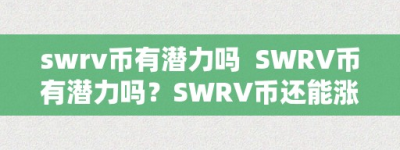 swrv币有潜力吗  SWRV币有潜力吗？SWRV币还能涨起来吗？