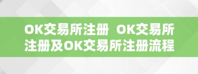 OK交易所注册  OK交易所注册及OK交易所注册流程