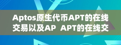 Aptos原生代币APT的在线交易以及AP  APT的在线交易