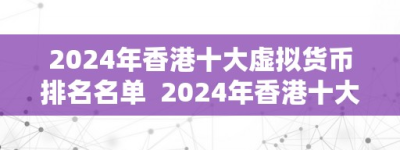 2024年香港十大虚拟货币排名名单  2024年香港十大虚拟货币排名名单