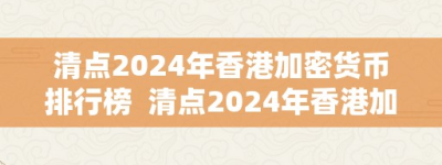 清点2024年香港加密货币排行榜  清点2024年香港加密货币排行榜及最新意向