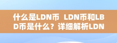 什么是LDN币  LDN币和LBD币是什么？详细解析LDN币和LBD币的概念、特点和用处