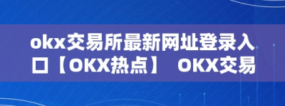 okx交易所最新网址登录入口【OKX热点】  OKX交易所最新网址登录入口【OKX热点】