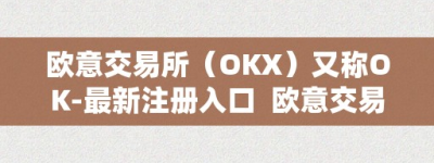 欧意交易所（OKX）又称OK-最新注册入口  欧意交易所（OKX）又称OK-最新注册入口及欧意交易平台