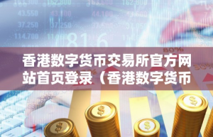 香港数字货币交易所官方网站首页登录（香港数字货币交易所官方网站首页登录入口）