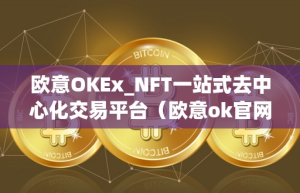 欧意OKEx_NFT一站式去中心化交易平台（欧意ok官网）