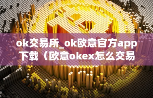 ok交易所_ok欧意官方app下载（欧意okex怎么交易）