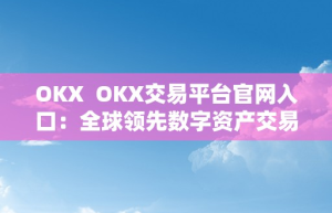 OKX  OKX交易平台官网入口：全球领先数字资产交易平台