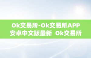 Ok交易所-Ok交易所APP安卓中文版最新  Ok交易所-Ok交易所APP安卓中文版最新及ok交易所app官网下载