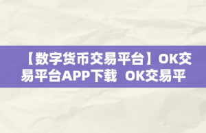 【数字货币交易平台】OK交易平台APP下载  OK交易平台APP下载：数字货币交易平台的领军者，平安便利的交易情况