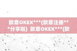 欧意OKEX—(欧意注册—分享啦)  欧意OKEX—(欧意注册—分享啦)及欧意OK官网