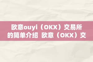 欧意ouyi（OKX）交易所的简单介绍  欧意（OKX）交易所的简单介绍