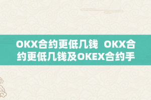 OKX合约更低几钱  OKX合约更低几钱及OKEX合约手续费是几？详细解读