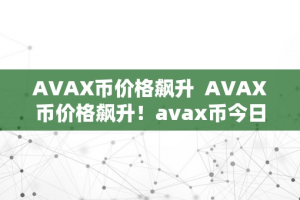 AVAX币价格飙升  AVAX币价格飙升！avax币今日价格走势若何？