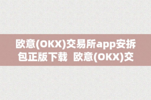 欧意(OKX)交易所app安拆包正版下载  欧意(OKX)交易所app安拆包正版下载及欧意—-怎么交易