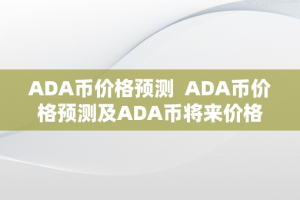 ADA币价格预测  ADA币价格预测及ADA币将来价格