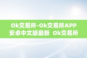 Ok交易所-Ok交易所APP安卓中文版最新  Ok交易所-Ok交易所APP安卓中文版最新及ok交易所app官网下载