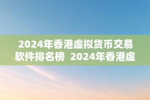 2024年香港虚拟货币交易软件排名榜  2024年香港虚拟货币交易软件排名榜