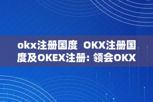 okx注册国度  OKX注册国度及OKEX注册- 领会OKX和OKEX在哪些国度注册，若何停止注册和合规操做