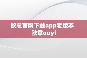 欧意官网下载app老版本  欧意ouyi