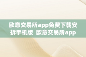 欧意交易所app免费下载安拆手机版  欧意交易所app免费下载安拆手机版