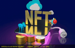 如何在OpenSea发行制作NFT和出售NFT – 详细指南（opensea nft 出价 教程）