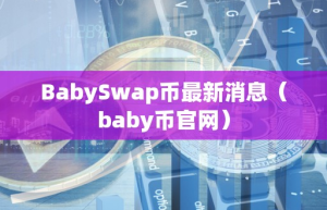 BabySwap币最新消息（baby币官网）