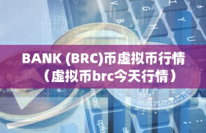 BANK (BRC)币虚拟币行情（虚拟币brc今天行情）