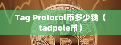 Tag Protocol币多少钱（tadpole币）