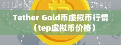 Tether Gold币虚拟币行情（tep虚拟币价格）
