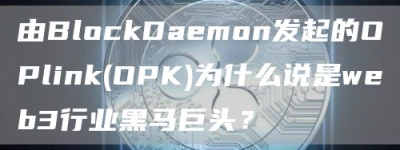 由BlockDaemon发起的OPlink(OPK)为什么说是web3行业黑马巨头？
