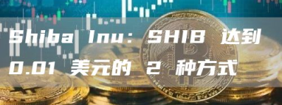 Shiba Inu：SHIB 达到 0.01 美元的 2 种方式
