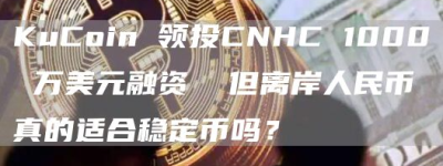 KuCoin 领投CNHC 1000 万美元融资  但离岸人民币真的适合稳定币吗？