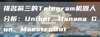 排名前三的Telegram机器人分析：Unibot、Banana Gun、MaestroBot