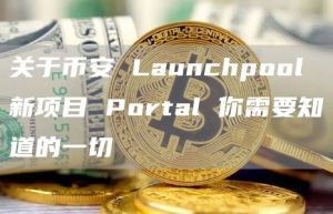 关于币安 Launchpool 新项目 Portal 你需要知道的一切