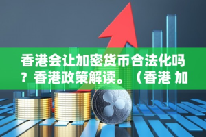 香港会让加密货币合法化吗？香港政策解读。（香港 加密货币）
