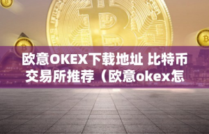 欧意OKEX下载地址 比特币交易所推荐（欧意okex怎么交易）