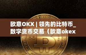 欧意OKX – 领先的比特币_数字货币交易（欧意okex官网）
