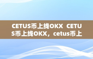 CETUS币上线OKX  CETUS币上线OKX，cetus币上线哪些平台？