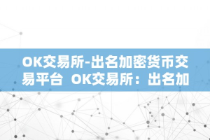 OK交易所-出名加密货币交易平台  OK交易所：出名加密货币交易平台